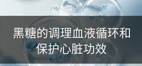 黑糖的调理血液循环和保护心脏功效